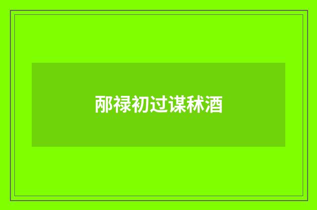 邴禄初过谋秫酒