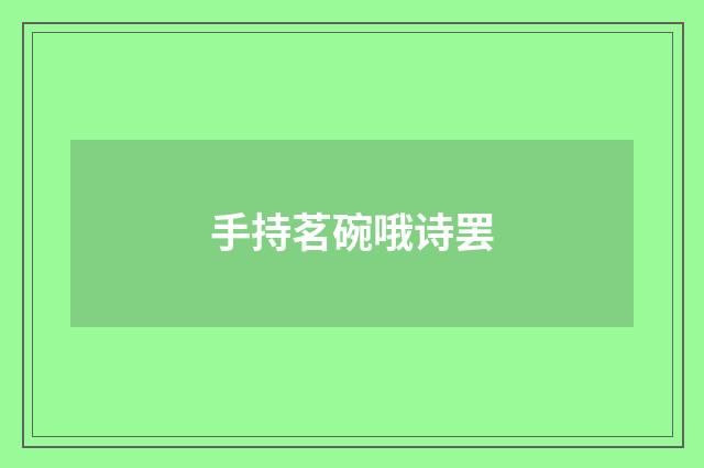 手持茗碗哦诗罢
