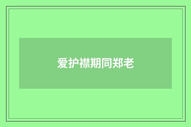 爱护襟期同郑老
