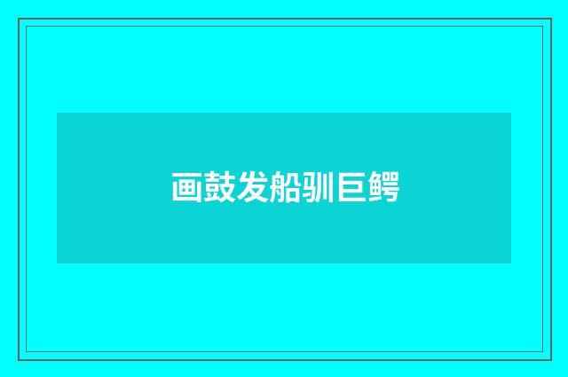 画鼓发船驯巨鳄