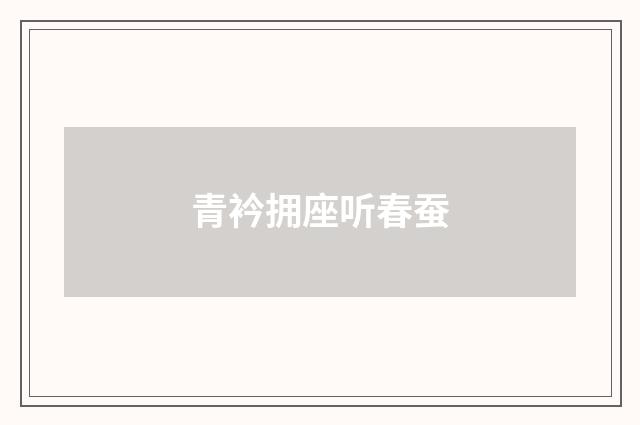 青衿拥座听春蚕