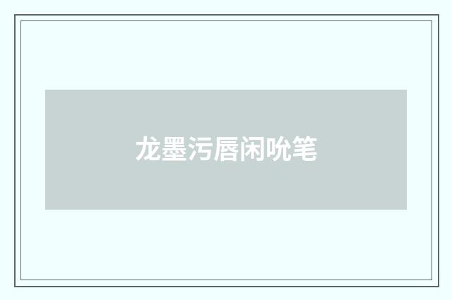龙墨污唇闲吮笔