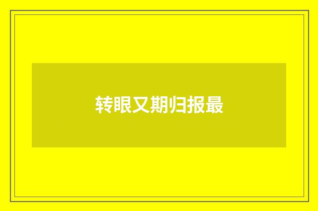 转眼又期归报最