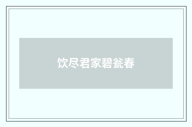 饮尽君家碧瓮春