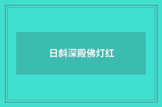 日斜深殿佛灯红