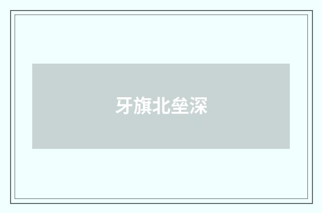 牙旗北垒深