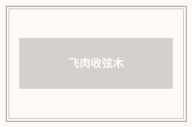 飞肉收弦木