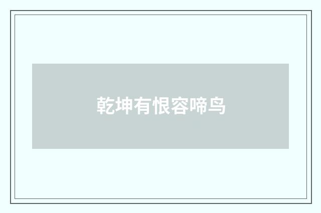 乾坤有恨容啼鸟