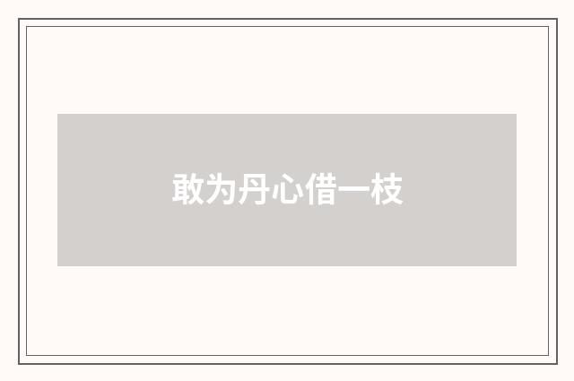敢为丹心借一枝