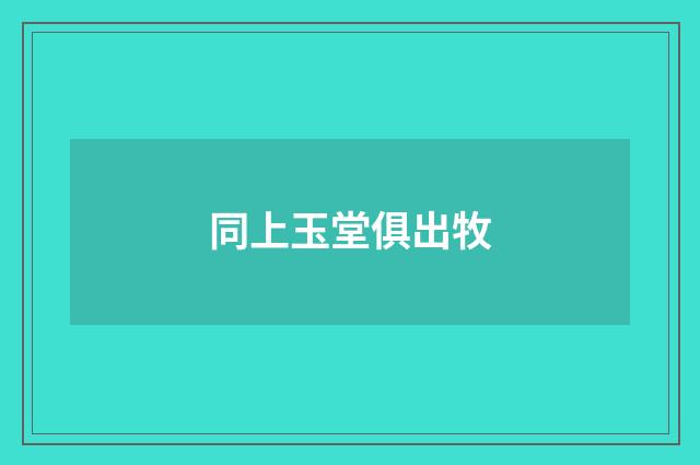 同上玉堂俱出牧