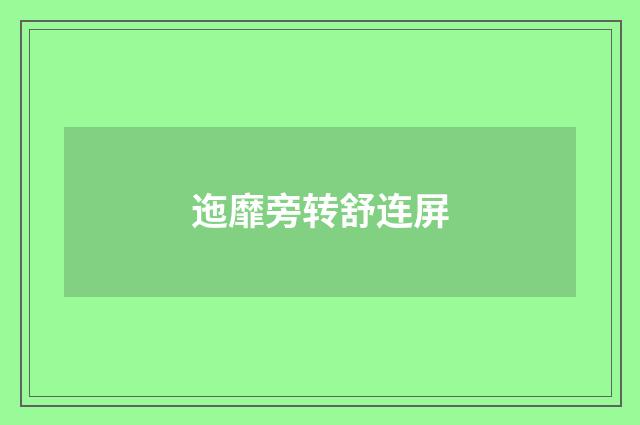 迤靡旁转舒连屏