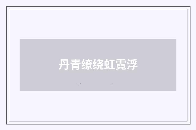 丹青缭绕虹霓浮