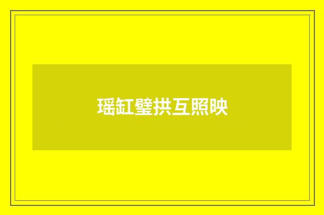 瑶缸璧拱互照映