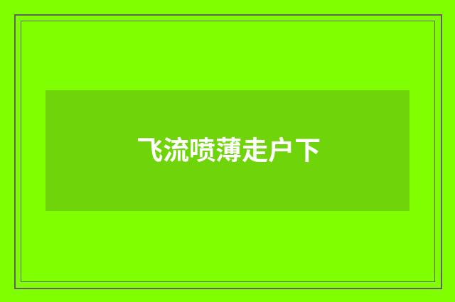 飞流喷薄走户下