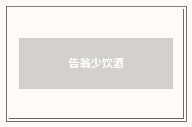 告翁少饮酒