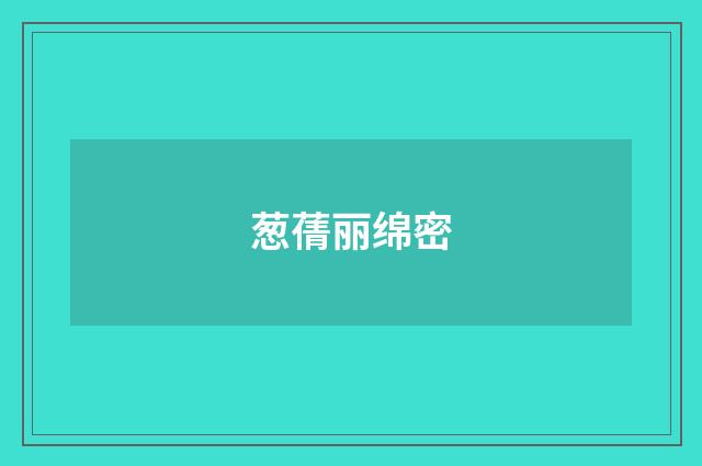 葱蒨丽绵密