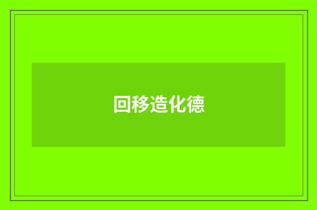 回移造化德