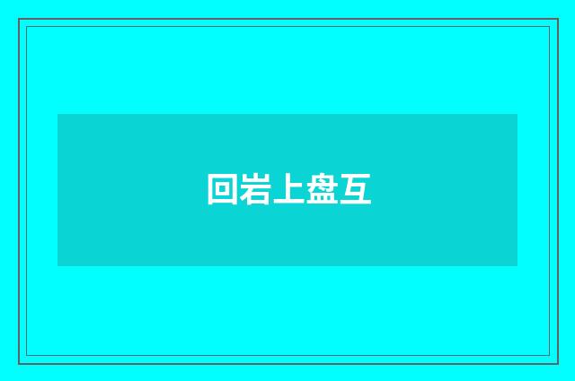 回岩上盘互