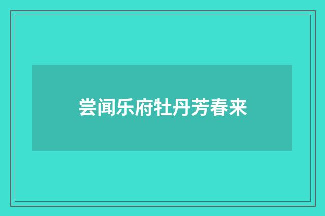 尝闻乐府牡丹芳春来