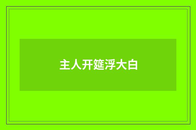 主人开筵浮大白
