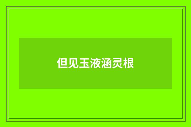 但见玉液涵灵根