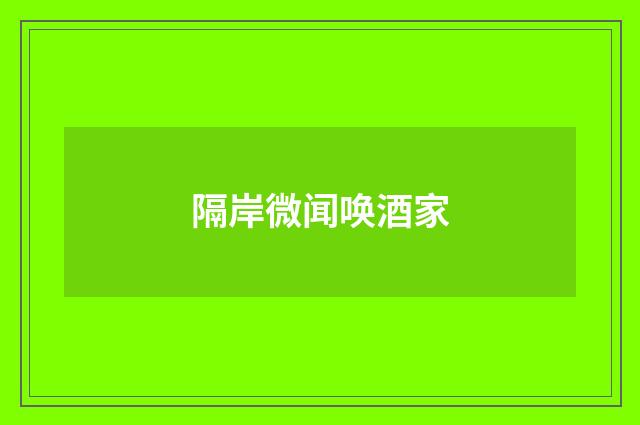隔岸微闻唤酒家