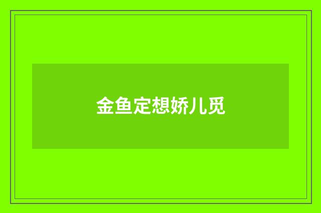 金鱼定想娇儿觅