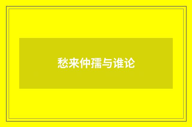 愁来仲孺与谁论