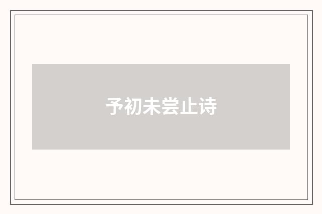 予初未尝止诗