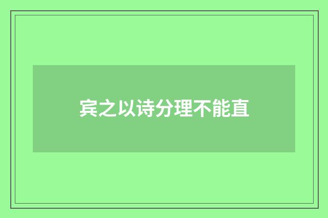 宾之以诗分理不能直