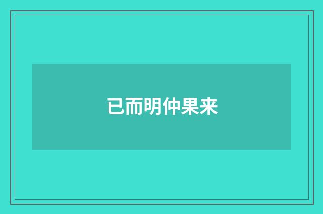 已而明仲果来
