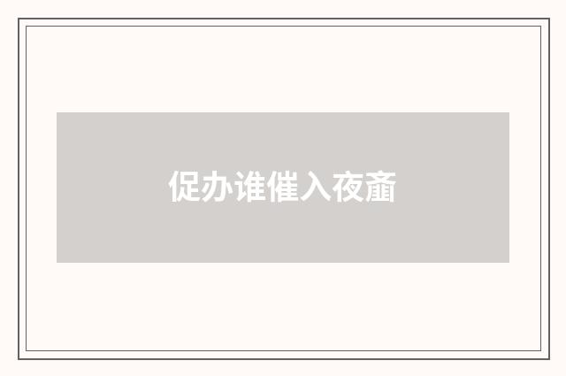 促办谁催入夜齑