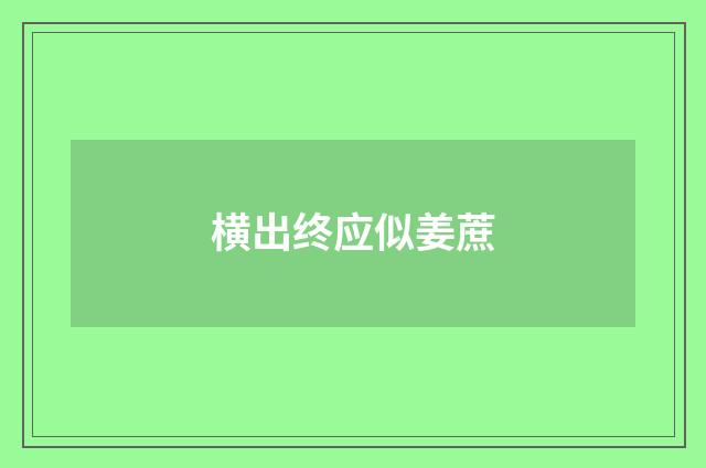 横出终应似姜蔗
