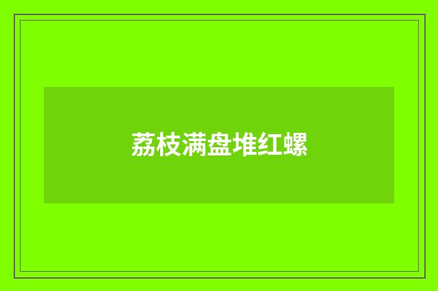 荔枝满盘堆红螺