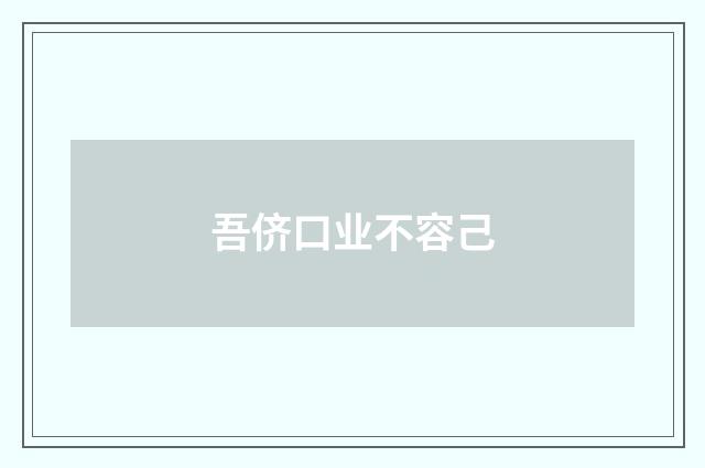 吾侪口业不容己