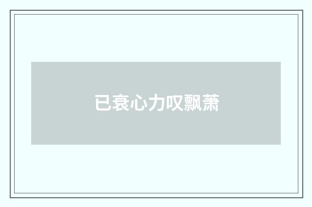 已衰心力叹飘萧