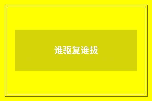 谁驱复谁拔