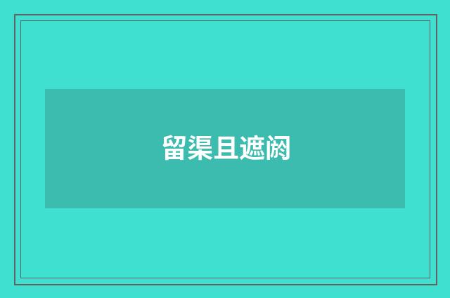 留渠且遮阏