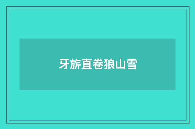 牙旂直卷狼山雪