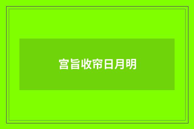 宫旨收帘日月明