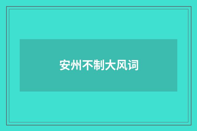 安州不制大风词