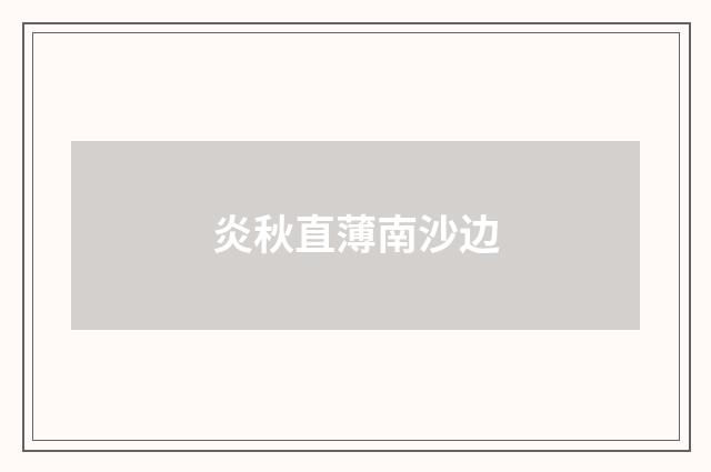 炎秋直薄南沙边