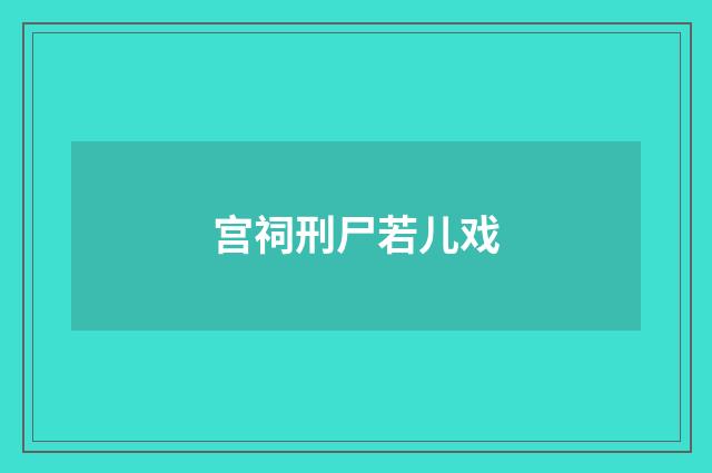 宫祠刑尸若儿戏