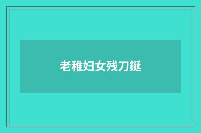老稚妇女残刀鋋