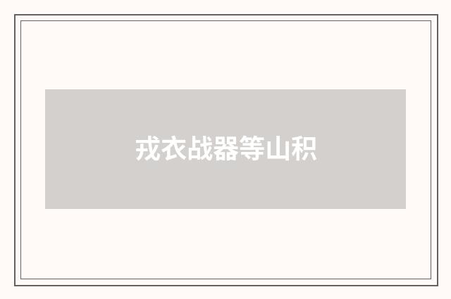 戎衣战器等山积