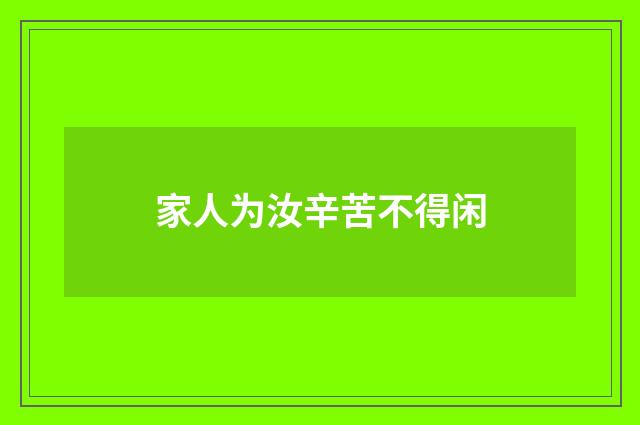 家人为汝辛苦不得闲