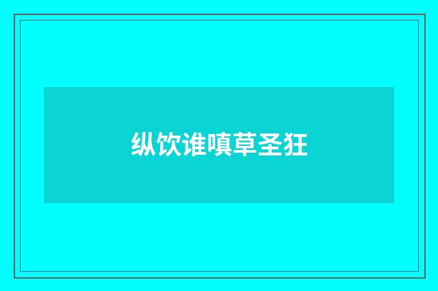 纵饮谁嗔草圣狂