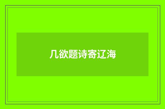 几欲题诗寄辽海