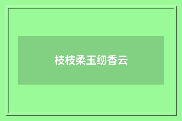 枝枝柔玉纫香云