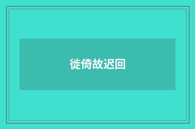 徙倚故迟回